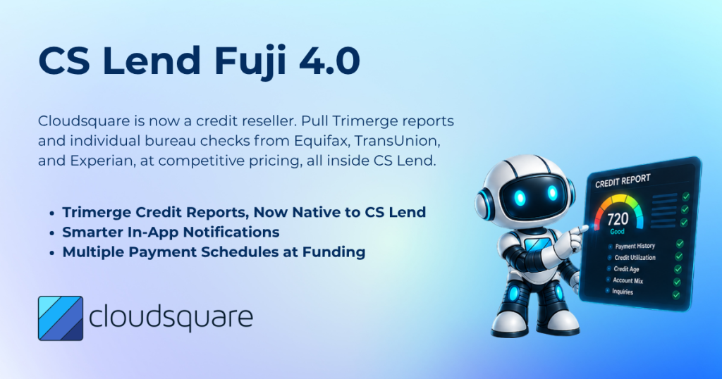 CS Lend Fuji 4.0
Cloudsquare is now a credit reseller. Pull Trimerge reports and individual bureau checks from Equifax, TransUnion, and Experian, at competitive pricing, all inside CS Lend.

Trimerge Credit Reports, Now Native to CS Lend
Smarter In-App Notifications
Multiple Payment Schedules at Funding